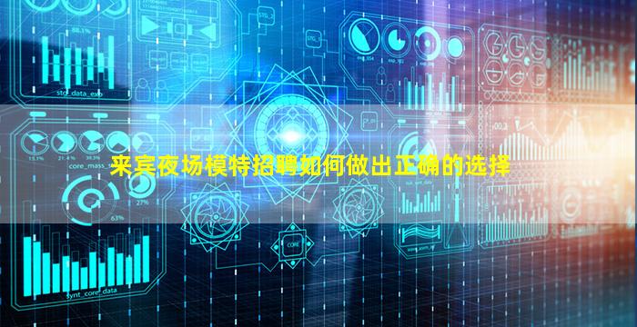 来宾夜场模特招聘如何做出正确的选择